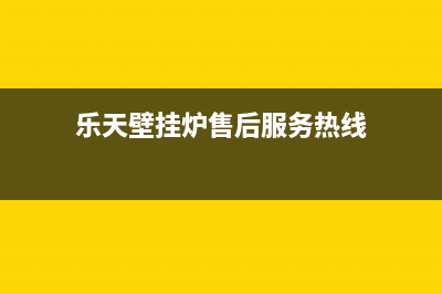 乐天壁挂炉售后维修电话2023已更新(今日/更新)24小时上门服务电话号码(乐天壁挂炉售后服务热线)