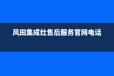 风田集成灶售后电话号码2023已更新售后服务受理中心(风田集成灶售后服务官网电话)