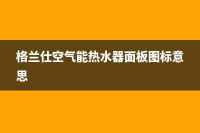 格兰仕空气能热水器电话24小时服务热线(2023更新)售后服务网点24小时400服务电话(格兰仕空气能热水器面板图标意思)