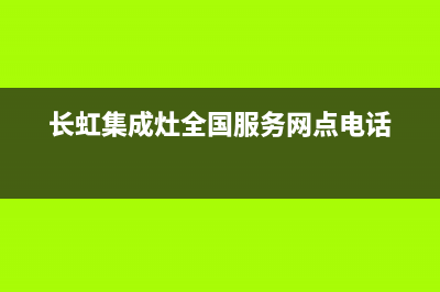 长虹集成灶全国统一服务热线(总部/更新)售后400在线咨询(长虹集成灶全国服务网点电话)