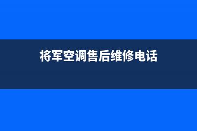 将军空调售后维修电话(400已更新)售后服务24小时网点400(将军空调售后维修电话)