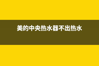 美的中央热水器e7故障(美的中央热水器不出热水)