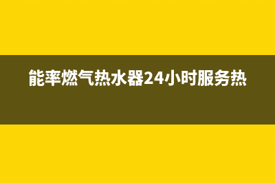 能率燃气热水器24小时服务热线2023已更新售后24小时厂家在线服务(能率燃气热水器24小时服务热线)