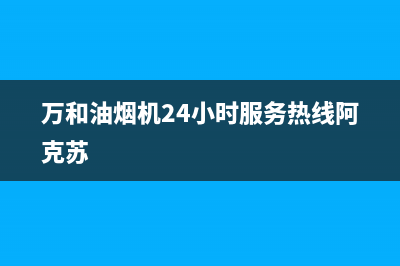 万和油烟机24小时服务热线电话2023已更新全国统一厂家服务中心客户服务电话(万和油烟机24小时服务热线阿克苏)