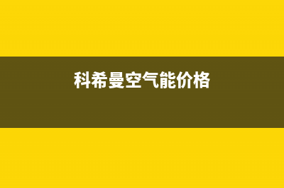 科希曼空气能售后维修电话2023已更新售后服务网点400客服电话(科希曼空气能价格)