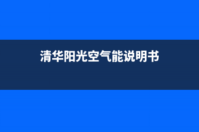 清华阳光空气能售后服务电话2023已更新售后服务24小时受理中心(清华阳光空气能说明书)