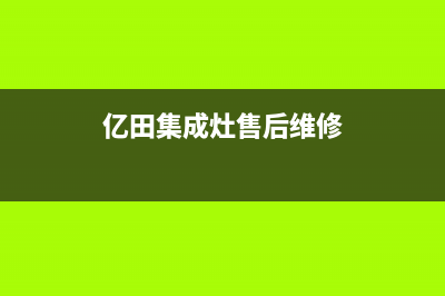 亿田集成灶售后维修服务电话(400已更新)售后服务网点24小时(亿田集成灶售后维修)