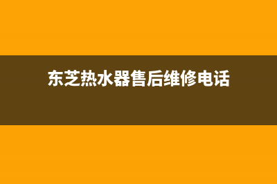 东芝热水器售后维修服务电话2023已更新售后24小时厂家客服中心(东芝热水器售后维修电话)