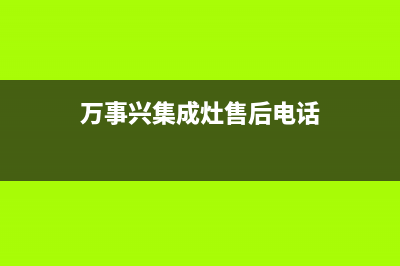 万事兴集成灶售后电话(2023更新)售后服务网点服务预约(万事兴集成灶售后电话)