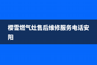 樱雪燃气灶售后维修服务电话(400已更新)全国统一厂家24小时服务中心(樱雪燃气灶售后维修服务电话安阳)