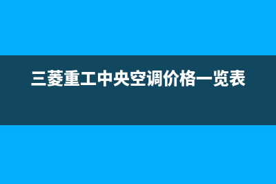 三菱重工中央空调24小时服务电话(400已更新)服务热线(三菱重工中央空调价格一览表)