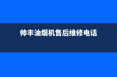 帅丰油烟机售后电话2023已更新全国统一厂家24小时咨询电话(帅丰油烟机售后维修电话)