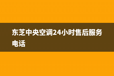 东芝中央空调24小时服务电话(400已更新)售后服务电话(东芝中央空调24小时售后服务电话)