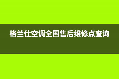 格兰仕空调全国24小时服务电话(2023更新)售后400安装电话(格兰仕空调全国售后维修点查询)