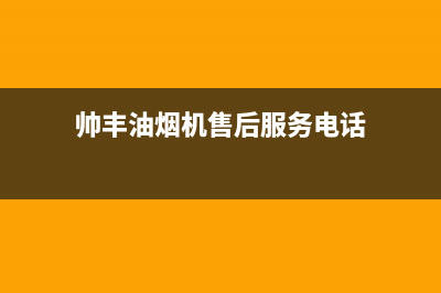 帅丰油烟机售后电话2023已更新全国统一厂家24小时客户服务预约400电话(帅丰油烟机售后服务电话)