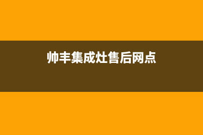 帅丰集成灶售后全国维修电话(总部/更新)售后400保养电话(帅丰集成灶售后网点)