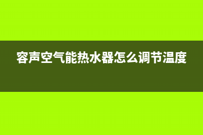 容声空气能热水器全国统一服务热线(2023更新)售后服务电话(容声空气能热水器怎么调节温度)