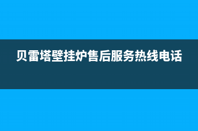 贝雷塔壁挂炉售后维修中心(2023更新)安装服务电话24小时(贝雷塔壁挂炉售后服务热线电话)