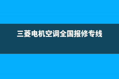 三菱电机空调全国服务电话(总部/更新)售后400在线咨询(三菱电机空调全国报修专线)