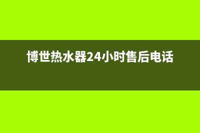 博世热水器24小时服务电话(400已更新)售后400保养电话(博世热水器24小时售后电话)