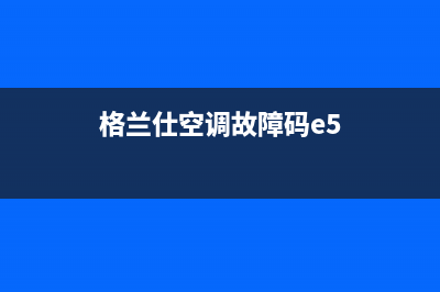 格兰仕空调故障e(格兰仕空调故障码e5)