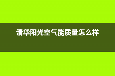 清华阳光空气能售后服务电话(总部/更新)售后服务网点专线(清华阳光空气能质量怎么样)