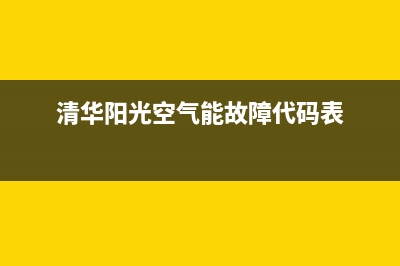 清华阳光空气能售后服务电话(总部/更新)售后人工服务热线(清华阳光空气能故障代码表)