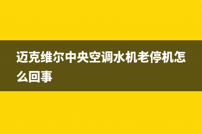 迈克维尔中央空调全国24小时服务电话2023已更新服务400(迈克维尔中央空调水机老停机怎么回事)