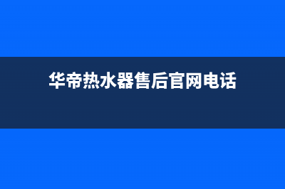 华帝热水器售后服务电话(总部/更新)全国统一客服在线咨询(华帝热水器售后官网电话)