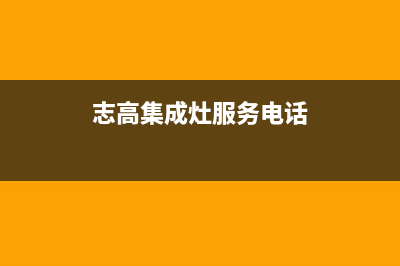 志高集成灶售后维修电话(总部/更新)售后24小时厂家客服电话(志高集成灶服务电话)