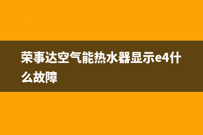 荣事达空气能热水器售后电话(总部/更新)售后400维修部电话(荣事达空气能热水器显示e4什么故障)