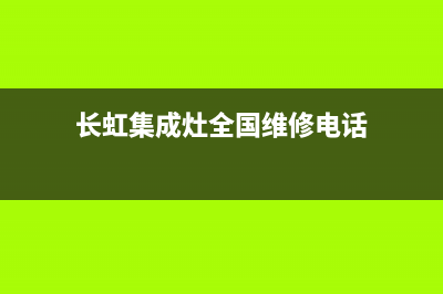 长虹集成灶全国统一服务热线2023已更新售后服务网点24小时人工客服热线(长虹集成灶全国维修电话)