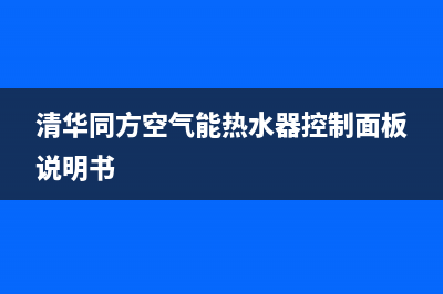 清华同方空气能售后维修电话(2023更新)售后服务网点400(清华同方空气能热水器控制面板说明书)