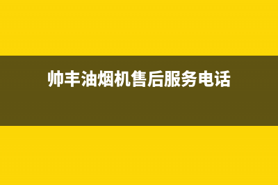 帅丰油烟机售后电话2023已更新售后服务受理中心(帅丰油烟机售后服务电话)