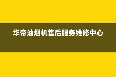 华帝油烟机售后维修服务电话号码2023已更新(今日/更新)售后服务网点热线(华帝油烟机售后服务维修中心)