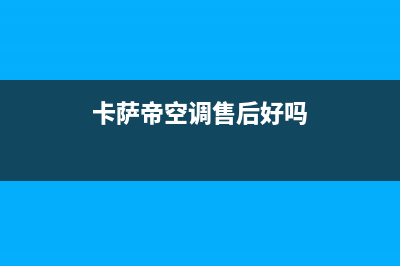 卡萨帝空调售后电话24小时空调(2023更新)售后服务网点预约电话(卡萨帝空调售后好吗)