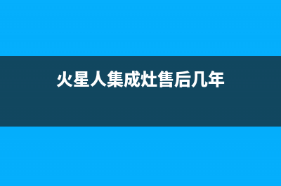 火星人集成灶售后维修电话(2023更新)售后服务电话(火星人集成灶售后几年)