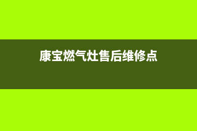 康宝燃气灶售后服务热线电话(400已更新)售后24小时厂家客服电话(康宝燃气灶售后维修点)