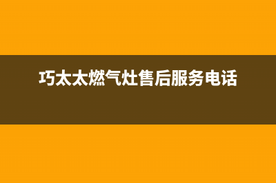 巧太太燃气灶售后服务电话2023已更新售后服务网点预约电话(巧太太燃气灶售后服务电话)