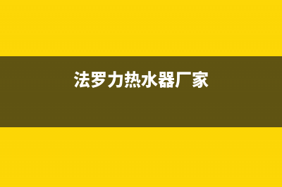 法罗力热水器售后维修电话(今日/更新)售后服务24小时网点400(法罗力热水器厂家)