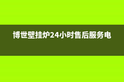 博世壁挂炉24小时服务热线2023已更新重庆售后服务电话(博世壁挂炉24小时售后服务电话)