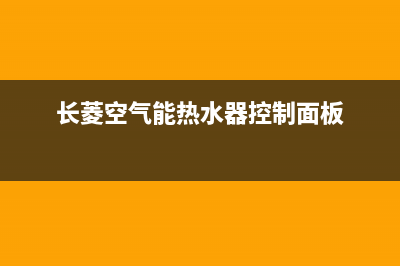 长菱空气能热水器售后维修电话2023已更新售后人工服务热线(长菱空气能热水器控制面板)