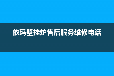 依玛壁挂炉售后服务维修电话2023已更新厂家电话(依玛壁挂炉售后服务维修电话)