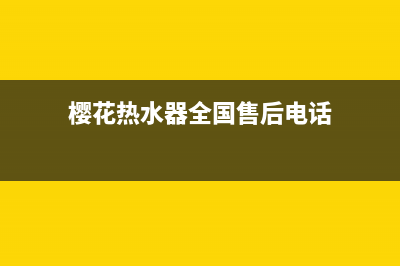 樱花热水器全国统一服务热线2023已更新售后服务网点受理(樱花热水器全国售后电话)