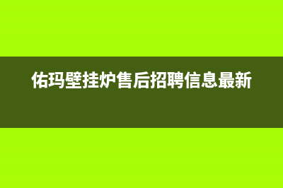 佑玛壁挂炉售后维修电话2023已更新(今日/更新)售后服务电话(佑玛壁挂炉售后招聘信息最新)