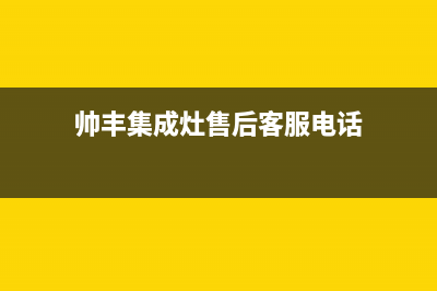 帅丰集成灶售后全国维修电话(2023更新)售后服务24小时客服电话(帅丰集成灶售后客服电话)