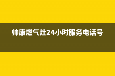 帅康燃气灶24小时服务热线电话(400已更新)售后服务网点电话(帅康燃气灶24小时服务电话号码)