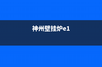 神州壁挂炉e4故障怎么处理(神州壁挂炉e1)