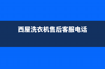 西屋洗衣机售后电话2023已更新售后400服务电话(西屋洗衣机售后客服电话)