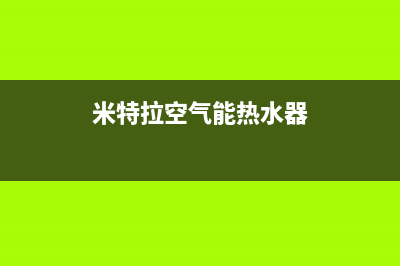 米特拉空气能热水器售后电话(400已更新)售后24小时厂家客服电话(米特拉空气能热水器)